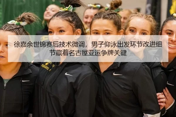 徐嘉余世锦赛后技术微调，男子仰泳出发环节改进细节藏着名古屋亚运争牌关键